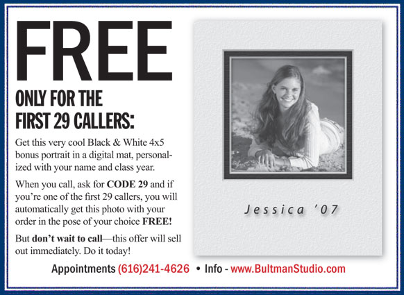 Free to the First 29 Callers! Free Black & White 4x5 bonus portrait in a digital mat, personalized with your name and class year. Mention code 29 when you call us at 616-241-4626